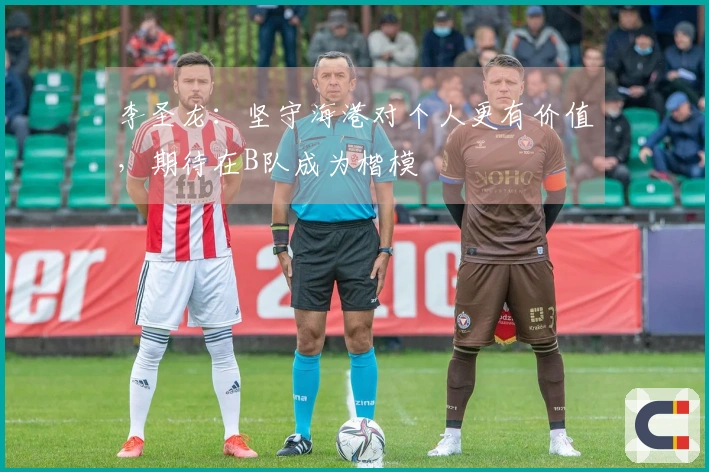 李圣龙：坚守海港对个人更有价值，期待在B队成为楷模