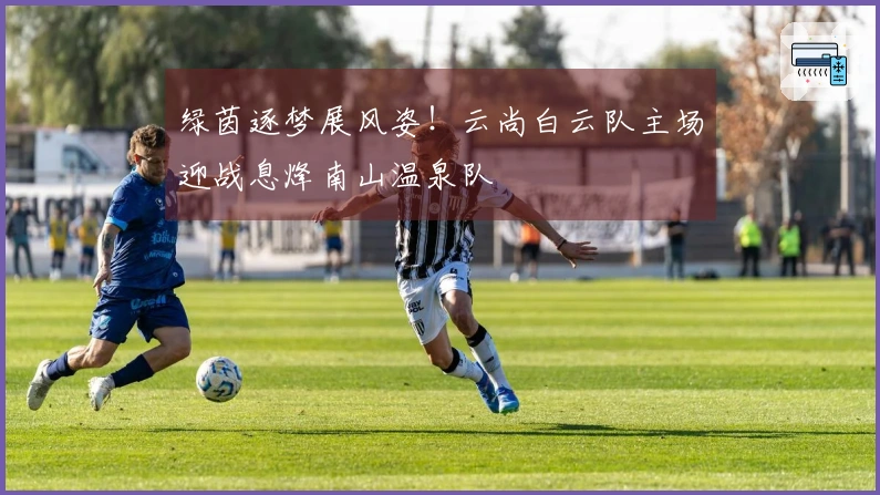 绿茵逐梦展风姿！云尚白云队主场迎战息烽南山温泉队