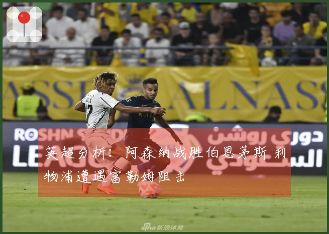 英超分析：阿森纳战胜伯恩茅斯 利物浦遭遇富勒姆阻击