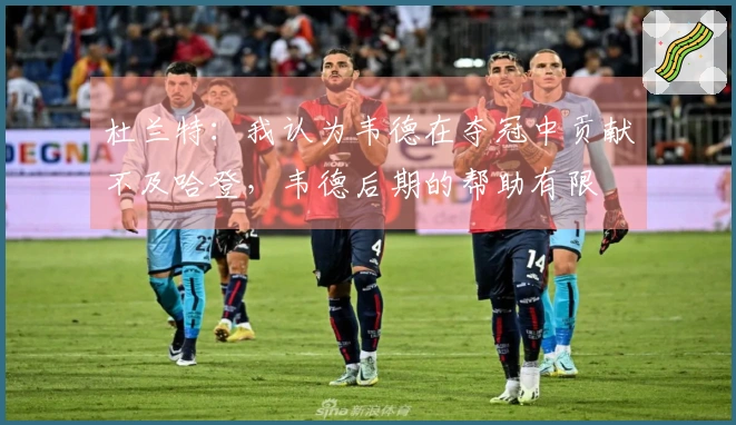 杜兰特：我认为韦德在夺冠中贡献不及哈登，韦德后期的帮助有限