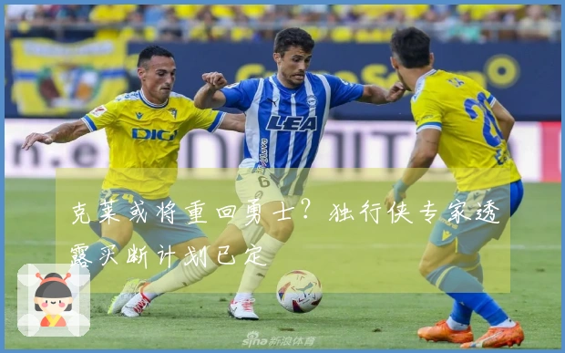 克莱或将重回勇士？独行侠专家透露买断计划已定