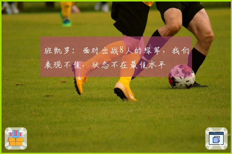 班凯罗：面对出战8人的绿军，我们表现不佳，状态不在最佳水平
