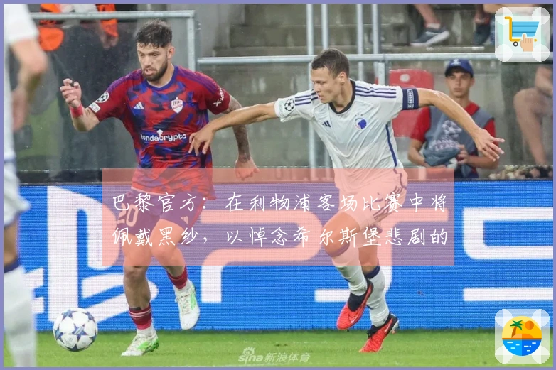 巴黎官方：在利物浦客场比赛中将佩戴黑纱，以悼念希尔斯堡悲剧的遇难者