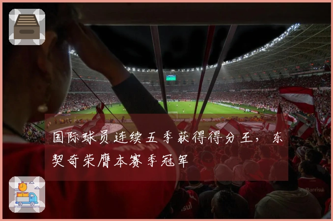 国际球员连续五季获得得分王，东契奇荣膺本赛季冠军