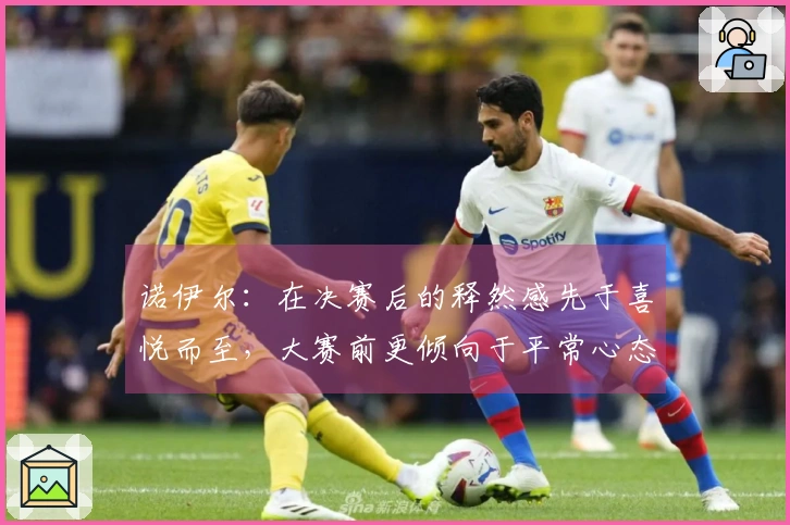 诺伊尔：在决赛后的释然感先于喜悦而至，大赛前更倾向于平常心态