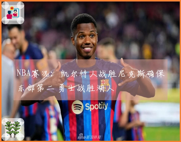 NBA赛况：凯尔特人战胜尼克斯确保东部第二 勇士战胜湖人