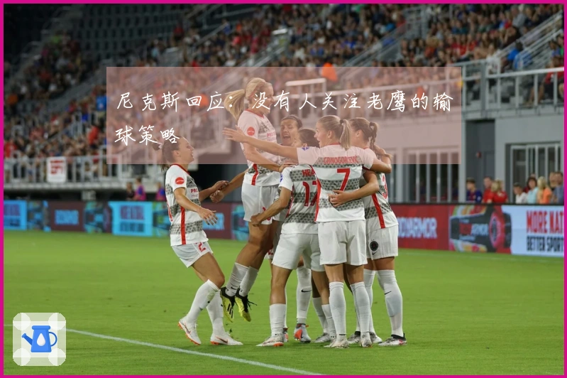 尼克斯回应：没有人关注老鹰的输球策略
