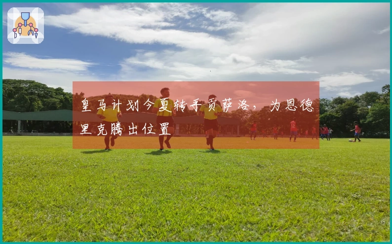 皇马计划今夏转手贡萨洛，为恩德里克腾出位置