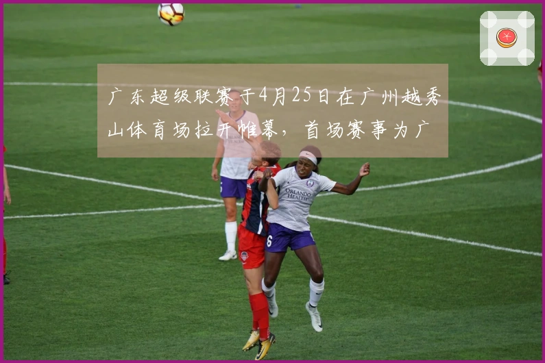 广东超级联赛于4月25日在广州越秀山体育场拉开帷幕，首场赛事为广州对阵江门