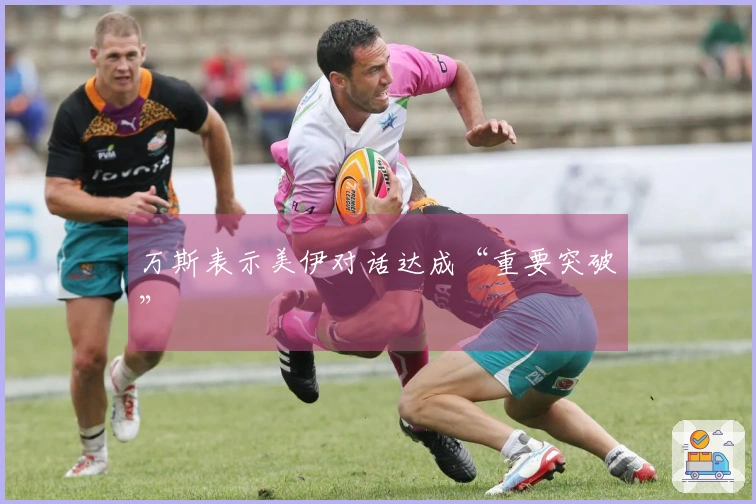万斯表示美伊对话达成“重要突破”