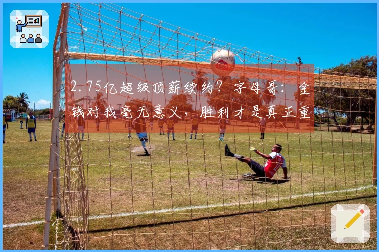 2.75亿超级顶薪续约？字母哥：金钱对我毫无意义，胜利才是真正重要的
